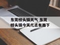 东莞桥头镇天气 东莞桥头镇今天几点有雨下
