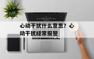 心动干扰什么意思？心动干扰经常报警