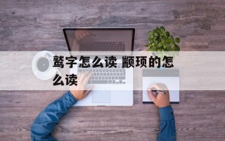 鹫字怎么读 颛顼的怎么读