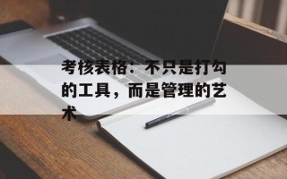 考核表格：不只是打勾的工具，而是管理的艺术