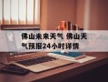 佛山未来天气 佛山天气预报24小时详情