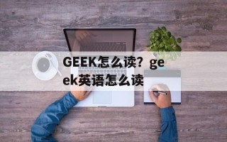 GEEK怎么读？geek英语怎么读