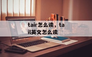 tair怎么读，tail英文怎么读