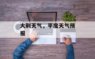 大荆天气，平度天气预报