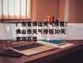 广东省佛山天气预报？佛山市天气预报30天查询百度
