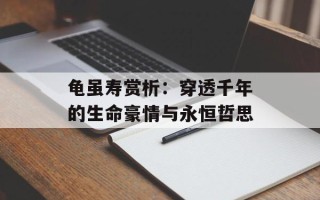 龟虽寿赏析：穿透千年的生命豪情与永恒哲思