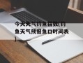 今天天气钓鱼指数(钓鱼天气预报鱼口时间表)
