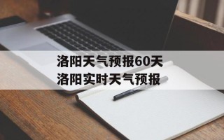 洛阳天气预报60天 洛阳实时天气预报