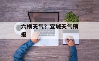六横天气？宜城天气预报
