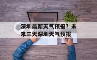 深圳最新天气预报？未来三天深圳天气预报