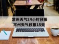 常州天气24小时预报 常州天气预报15天