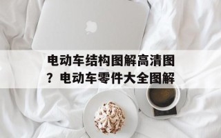 电动车结构图解高清图？电动车零件大全图解