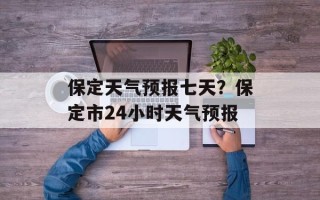保定天气预报七天？保定市24小时天气预报