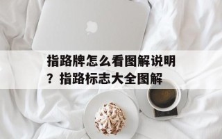 指路牌怎么看图解说明？指路标志大全图解