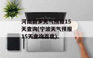 河南新乡天气预报15天查询(宁波天气预报15天查询百度)