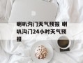 喇叭沟门天气预报 喇叭沟门24小时天气预报