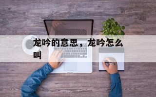 龙吟的意思，龙吟怎么叫