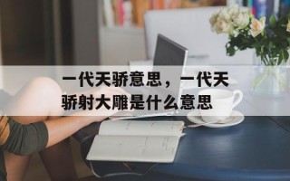 一代天骄意思，一代天骄射大雕是什么意思