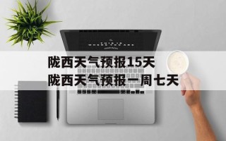 陇西天气预报15天 陇西天气预报一周七天