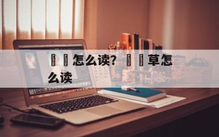 靰鞡怎么读？靰鞡草怎么读