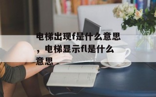 电梯出现f是什么意思，电梯显示fl是什么意思