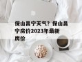 保山昌宁天气？保山昌宁房价2023年最新房价