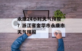 永康24小时天气预报？浙江省金华市永康市天气预报