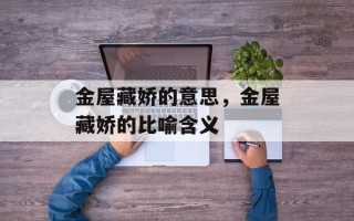 金屋藏娇的意思，金屋藏娇的比喻含义