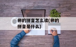 卵的拼音怎么读(卵的拼音是什么)