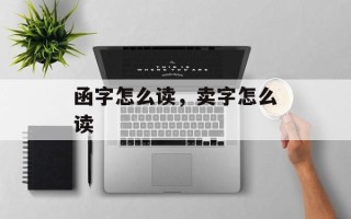 函字怎么读，卖字怎么读