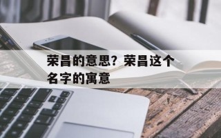 荣昌的意思？荣昌这个名字的寓意