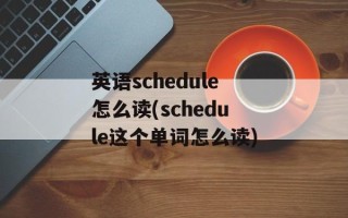 英语schedule怎么读(schedule这个单词怎么读)