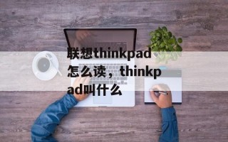 联想thinkpad怎么读，thinkpad叫什么