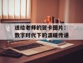 送给老师的贺卡图片：数字时代下的温暖传递