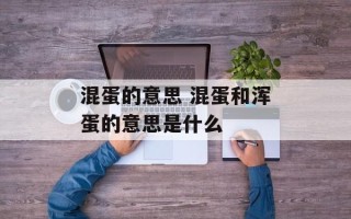 混蛋的意思 混蛋和浑蛋的意思是什么