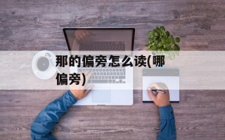 那的偏旁怎么读(哪 偏旁)