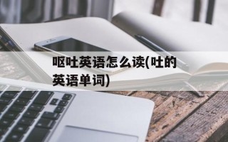 呕吐英语怎么读(吐的英语单词)
