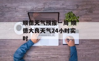 顺德天气预报一周 顺德大良天气24小时实时