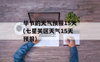 毕节的天气预报15天(七星关区天气15天预报)