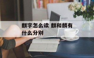 麒字怎么读 麒和麟有什么分别