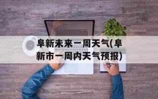 阜新未来一周天气(阜新市一周内天气预报)