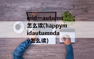 mid一autumn怎么读(happymidautumnday怎么读)