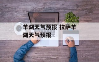 羊湖天气预报 拉萨羊湖天气预报