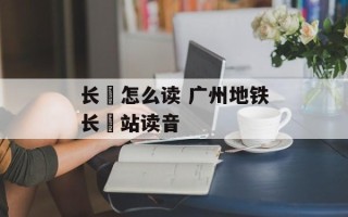 长湴怎么读 广州地铁长湴站读音