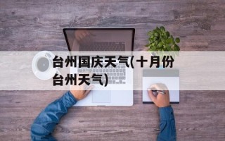 台州国庆天气(十月份台州天气)