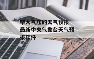 带大气压的天气预报 最新中央气象台天气预报软件