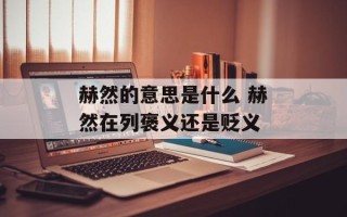 赫然的意思是什么 赫然在列褒义还是贬义