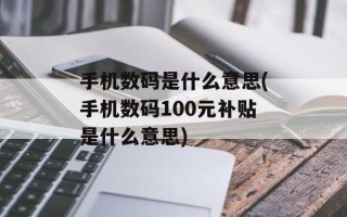 手机数码是什么意思(手机数码100元补贴是什么意思)
