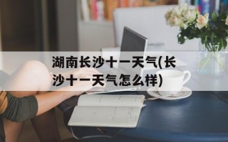 湖南长沙十一天气(长沙十一天气怎么样)