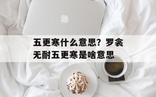 五更寒什么意思？罗衾无耐五更寒是啥意思